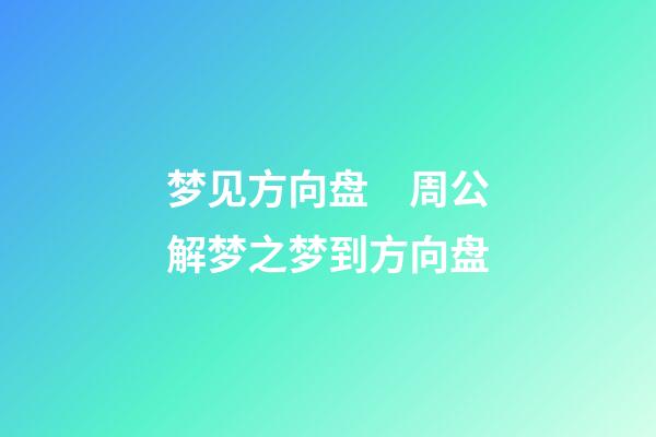 梦见方向盘　周公解梦之梦到方向盘